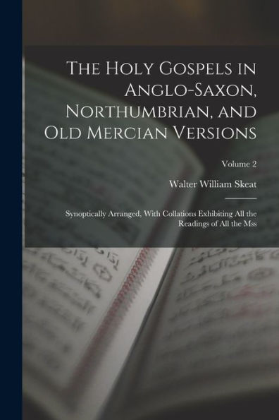 The Holy Gospels In Anglo-Saxon, Northumbrian, And Old Mercian Versions: Synoptically Arranged, With Collations Exhibiting All The Readings Of All The Mss; Volume 2