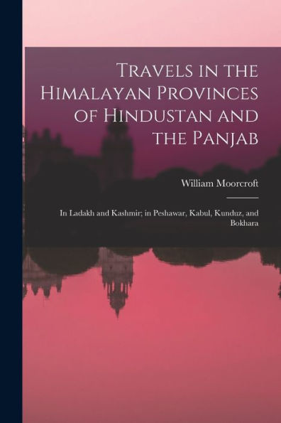 Travels In The Himalayan Provinces Of Hindustan And The Panjab: In Ladakh And Kashmir; In Peshawar, Kabul, Kunduz, And Bokhara