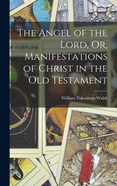 The Angel Of The Lord, Or, Manifestations Of Christ In The Old Testament