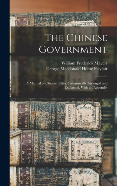 The Chinese Government: A Manual Of Chinese Titles, Categorically Arranged And Explained, With An Appendix