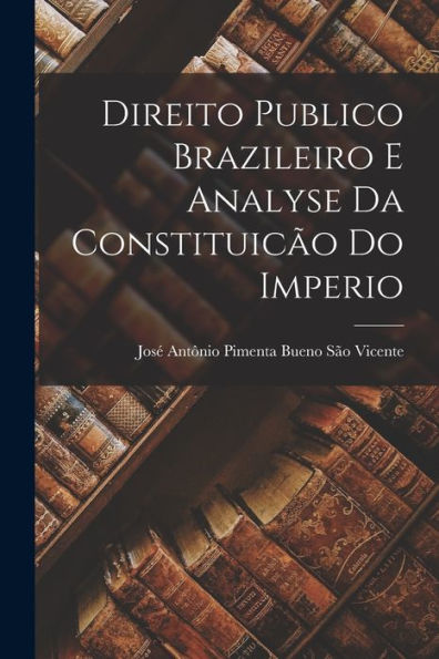 Direito Publico Brazileiro E Analyse Da Constituicão Do Imperio (Portuguese Edition)