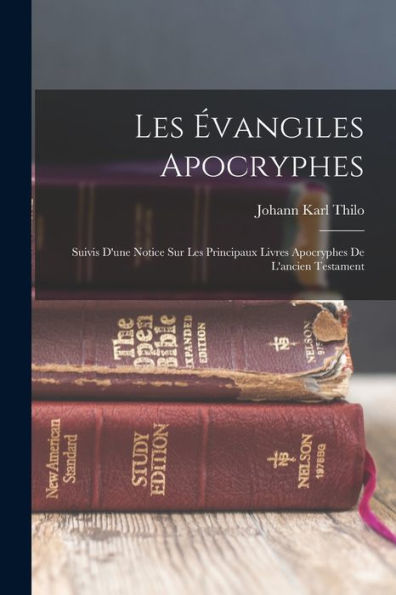 Les Évangiles Apocryphes: Suivis D'Une Notice Sur Les Principaux Livres Apocryphes De L'Ancien Testament (French Edition)