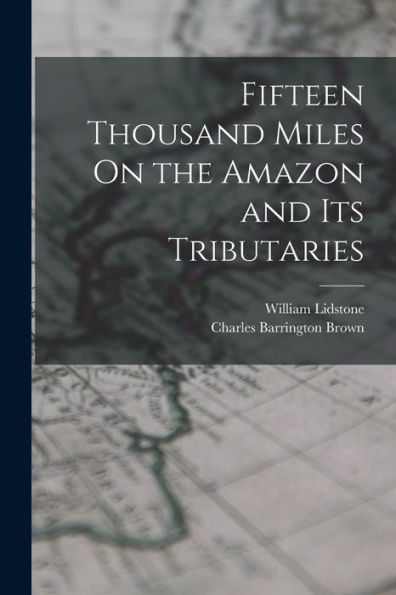Fifteen Thousand Miles On The Amazon And Its Tributaries