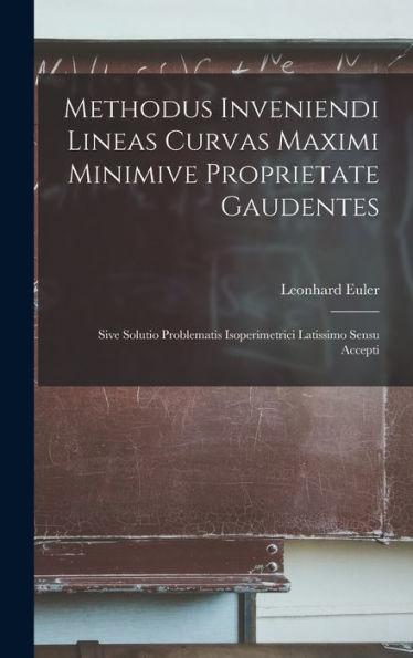 Methodus Inveniendi Lineas Curvas Maximi Minimive Proprietate Gaudentes: Sive Solutio Problematis Isoperimetrici Latissimo Sensu Accepti (Latin Edition)
