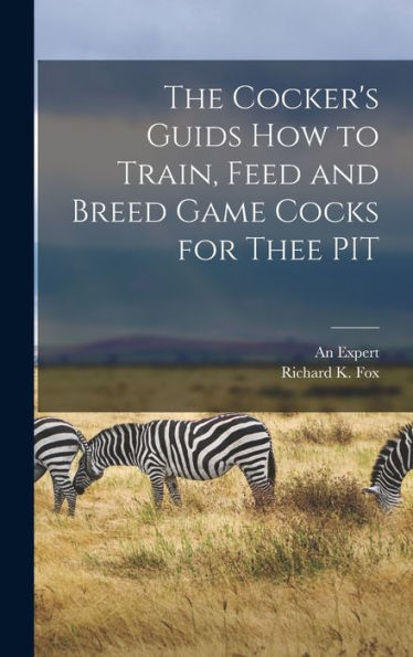 The Cocker'S Guids How To Train, Feed And Breed Game Cocks For Thee Pit