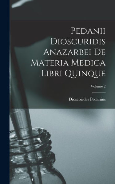 Pedanii Dioscuridis Anazarbei De Materia Medica Libri Quinque; Volume 2 (Ancient Greek Edition)