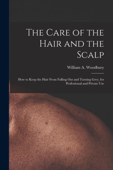 The Care Of The Hair And The Scalp: How To Keep The Hair From Falling Out And Turning Grey, For Professional And Private Use