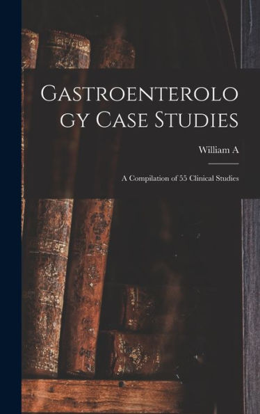 Gastroenterology Case Studies: A Compilation Of 55 Clinical Studies