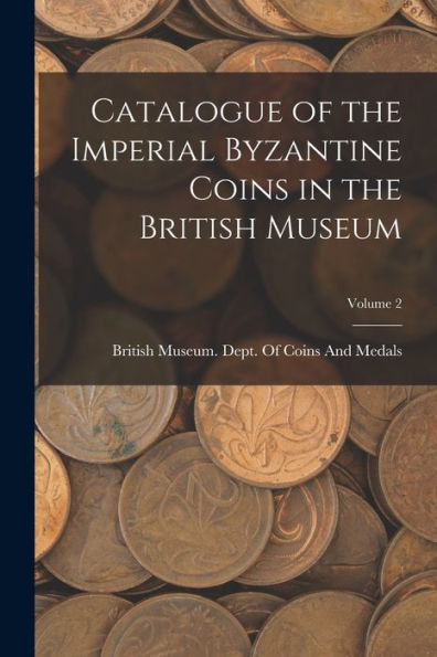 Catalogue Of The Imperial Byzantine Coins In The British Museum; Volume 2