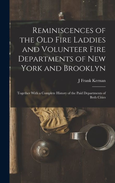 Reminiscences Of The Old Fire Laddies And Volunteer Fire Departments Of New York And Brooklyn: Together With A Complete History Of The Paid Departments Of Both Cities
