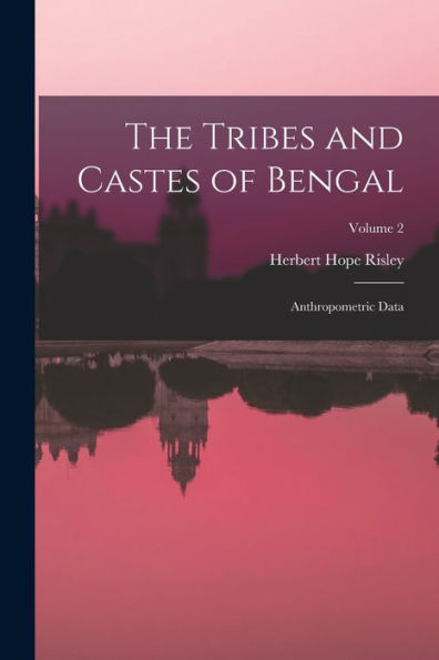 The Tribes And Castes Of Bengal: Anthropometric Data; Volume 2