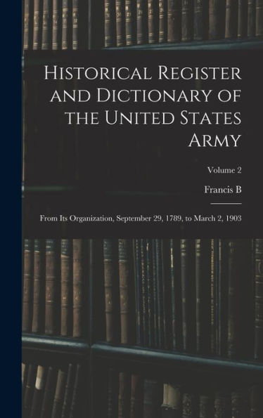 Historical Register And Dictionary Of The United States Army: From Its Organization, September 29, 1789, To March 2, 1903; Volume 2