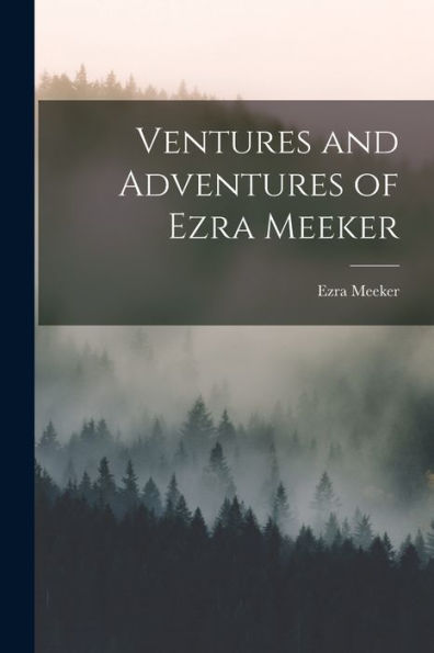 Ventures And Adventures Of Ezra Meeker