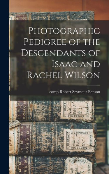Photographic Pedigree Of The Descendants Of Isaac And Rachel Wilson
