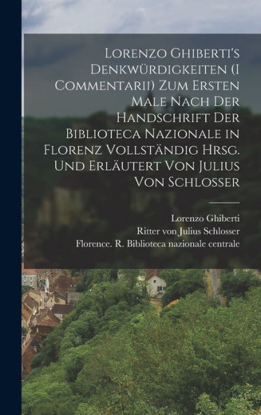 Lorenzo Ghiberti'S Denkwürdigkeiten (I Commentarii) Zum Ersten Male Nach Der Handschrift Der Biblioteca Nazionale In Florenz Vollständig Hrsg. Und Erläutert Von Julius Von Schlosser (German Edition)