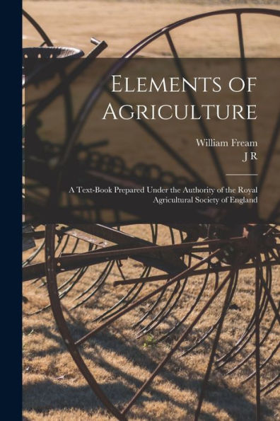 Elements Of Agriculture; A Text-Book Prepared Under The Authority Of The Royal Agricultural Society Of England