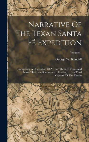 Narrative Of The Texan Santa Fé Expedition: Comprising A Description Of A Tour Through Texas And Across The Great Southwestern Prairies, ..., And Final Capture Of The Texans; Volume 1