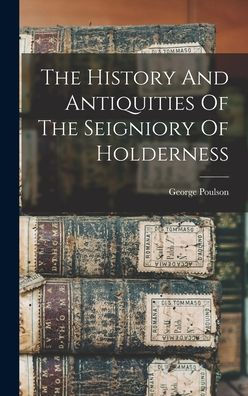 The History And Antiquities Of The Seigniory Of Holderness
