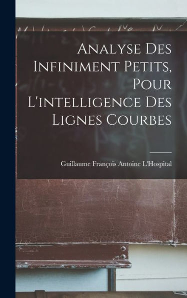 Analyse Des Infiniment Petits, Pour L'Intelligence Des Lignes Courbes (French Edition)