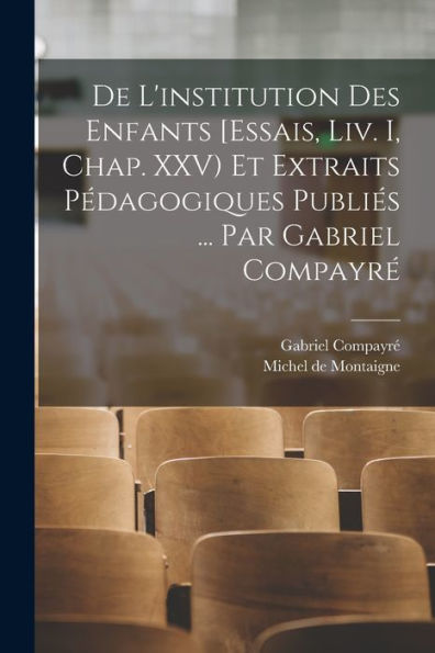 De L'Institution Des Enfants [Essais, Liv. I, Chap. Xxv) Et Extraits Pédagogiques Publiés ... Par Gabriel Compayré (French Edition)