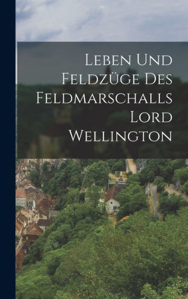 Leben Und Feldzüge Des Feldmarschalls Lord Wellington (German Edition)