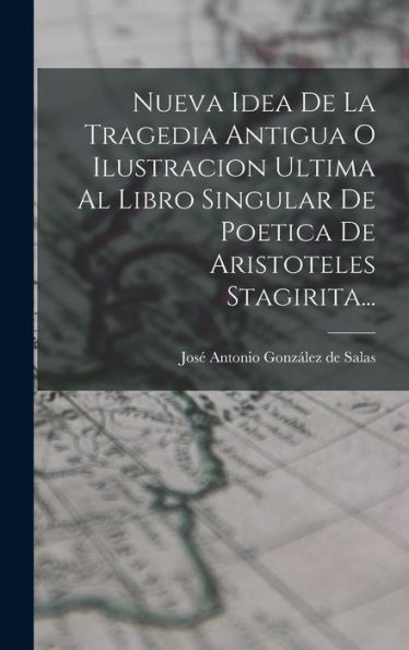 Nueva Idea De La Tragedia Antigua O Ilustracion Ultima Al Libro Singular De Poetica De Aristoteles Stagirita... (Spanish Edition)