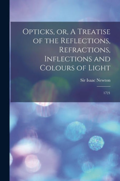 Opticks, Or, A Treatise Of The Reflections, Refractions, Inflections And Colours Of Light: 1721