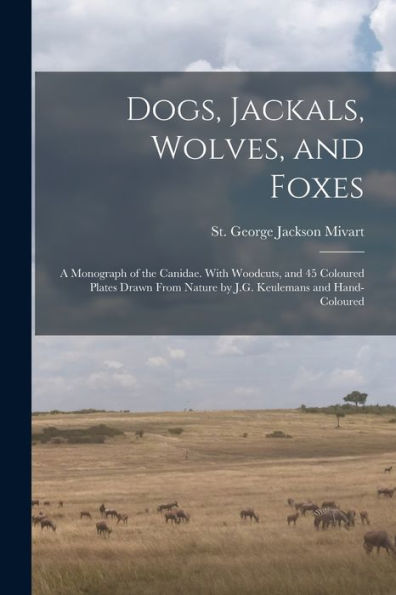 Dogs, Jackals, Wolves, And Foxes: A Monograph Of The Canidae. With Woodcuts, And 45 Coloured Plates Drawn From Nature By J.G. Keulemans And Hand-Coloured