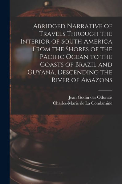 Abridged Narrative Of Travels Through The Interior Of South America From The Shores Of The Pacific Ocean To The Coasts Of Brazil And Guyana, Descending The River Of Amazons