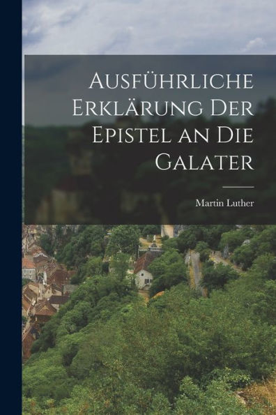 Ausführliche Erklärung Der Epistel An Die Galater (German Edition)