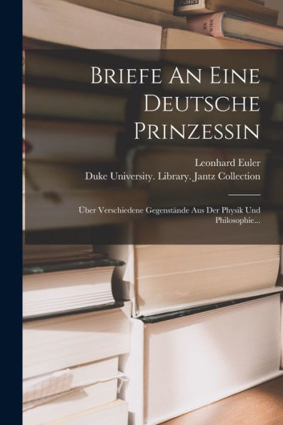 Briefe An Eine Deutsche Prinzessin: Über Verschiedene Gegenstände Aus Der Physik Und Philosophie... (German Edition)