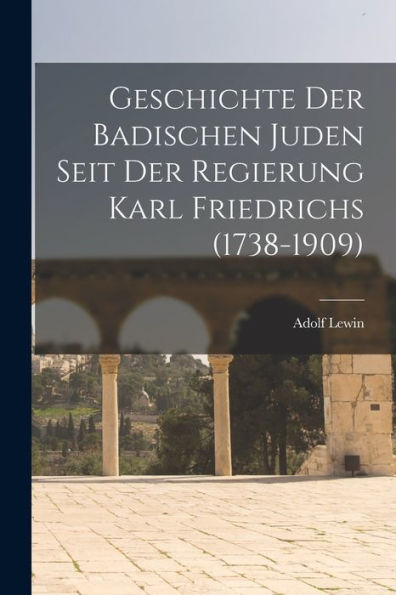 Geschichte Der Badischen Juden Seit Der Regierung Karl Friedrichs (1738-1909) (German Edition)