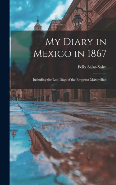 My Diary In Mexico In 1867: Including The Last Days Of The Emperor Maximilian
