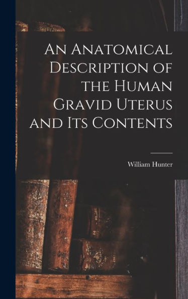 An Anatomical Description Of The Human Gravid Uterus And Its Contents