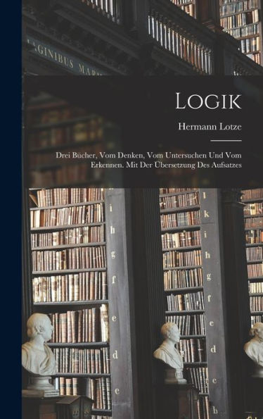 Logik; Drei Bücher, Vom Denken, Vom Untersuchen Und Vom Erkennen. Mit Der Übersetzung Des Aufsatzes (German Edition)