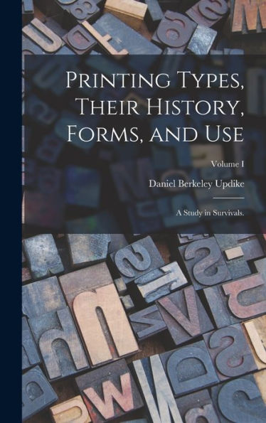 Printing Types, Their History, Forms, And Use; A Study In Survivals.; Volume I