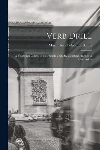 Verb Drill: A Thorough Course In The French Verbs By Constant Practice In Conversion