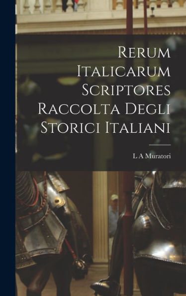 Rerum Italicarum Scriptores Raccolta Degli Storici Italiani (Latin Edition)