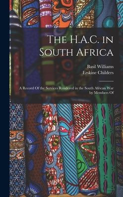 The H.A.C. In South Africa: A Record Of The Services Rendered In The South African War By Members Of