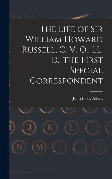 The Life Of Sir William Howard Russell, C. V. O., Ll. D., The First Special Correspondent
