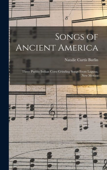 Songs Of Ancient America: Three Pueblo Indian Corn-Grinding Songs From Laguna, New Mexico