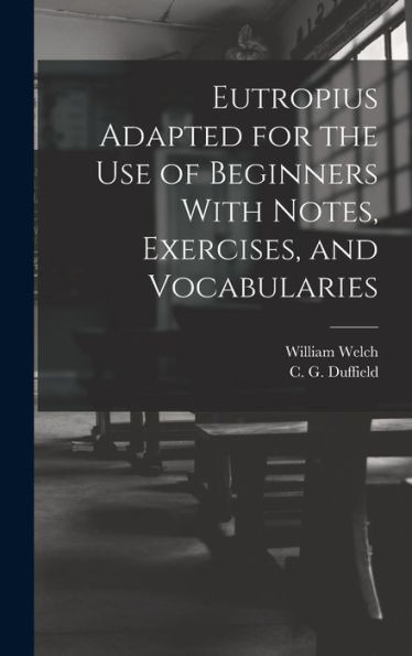 Eutropius Adapted For The Use Of Beginners With Notes, Exercises, And Vocabularies
