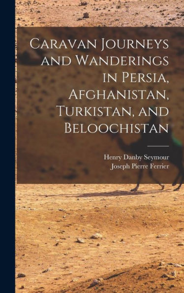 Caravan Journeys And Wanderings In Persia, Afghanistan, Turkistan, And Beloochistan