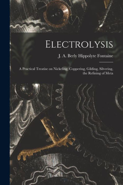 Electrolysis: A Practical Treatise On Nickeling, Coppering, Gilding, Silvering, The Refining Of Meta