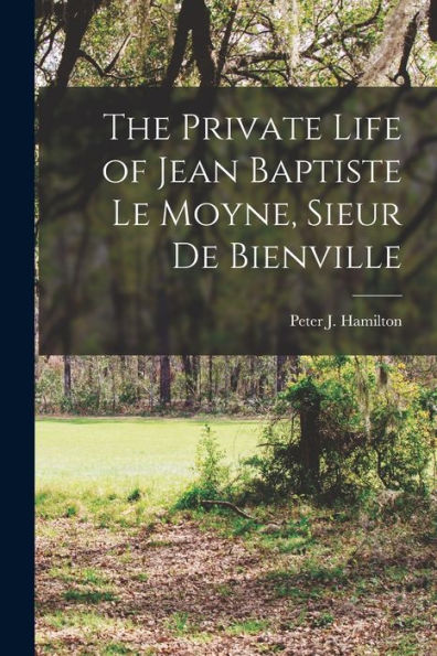 The Private Life Of Jean Baptiste Le Moyne, Sieur De Bienville