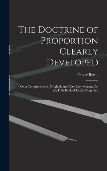 The Doctrine Of Proportion Clearly Developed: On A Comprehensive, Original, And Very Easy System; Or, The Fifth Book Of Euclid Simplified