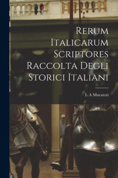 Rerum Italicarum Scriptores Raccolta Degli Storici Italiani (Latin Edition)