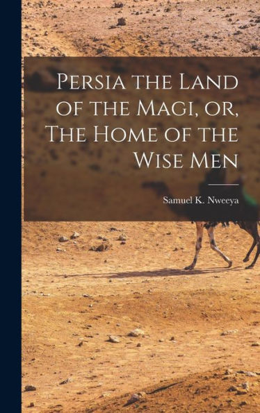 Persia The Land Of The Magi, Or, The Home Of The Wise Men