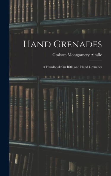 Hand Grenades: A Handbook On Rifle And Hand Grenades