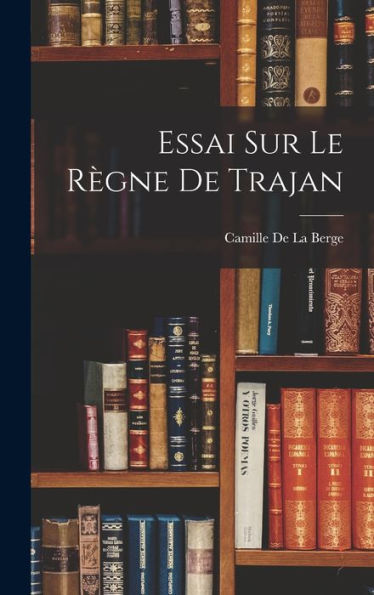 Essai Sur Le Règne De Trajan (French Edition)